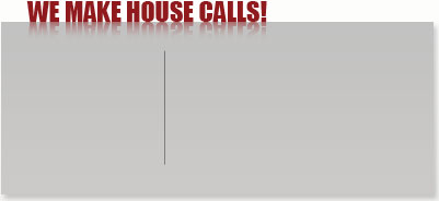 We Make House Calls!